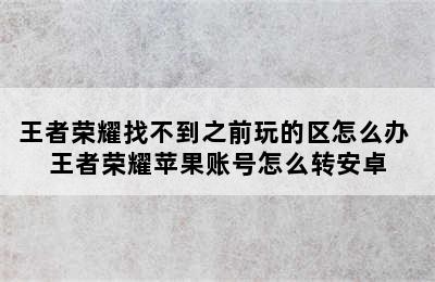 王者荣耀找不到之前玩的区怎么办 王者荣耀苹果账号怎么转安卓